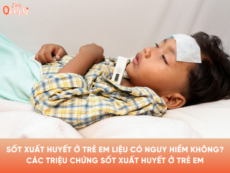 Sốt xuất huyết ở trẻ em liệu có nguy hiểm? Các triệu chứng sốt xuất huyết ở trẻ em